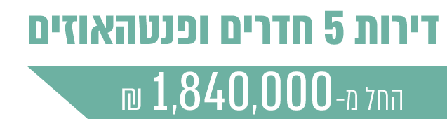 דירות 5 חדרים ופנטהאוזים החל מ-1,840,000 ₪