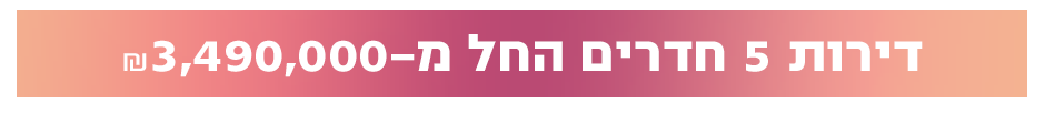 דירות 5 חדרים החל מ-₪3,490,000