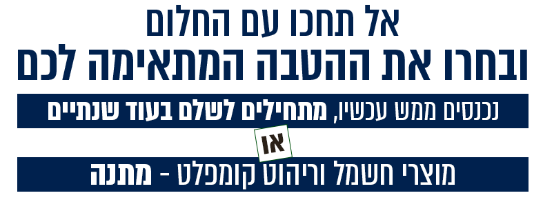 אל תחכו עם החלום בחרו את ההטבה המתאימה לכם