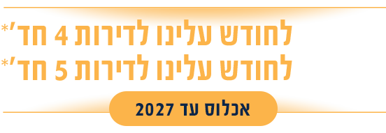6000 ש"ח לחודש עלינו לדירות 4 חדרים* 7000 ש"ח לחודש עלינו לדירות 5 חדרים*